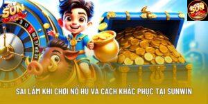 Sai Lầm Khi Chơi Nổ Hũ Và Cách Khắc Phục Tại Sunwin
