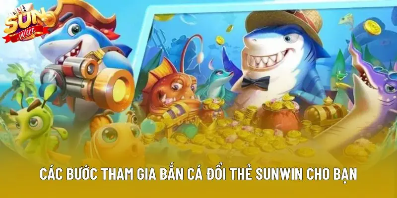 Các bước tham gia bắn cá đổi thẻ sunwin dành cho người mới Các bước tham gia bắn cá đổi thẻ sunwin dành cho người mới