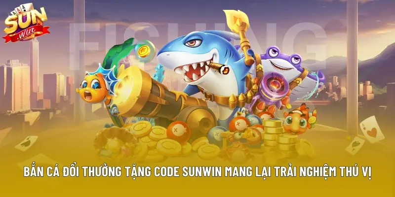 Bắn cá đổi thưởng tặng code Sunwin mang lại trải nghiệm thú vị Bắn cá đổi thưởng tặng code Sunwin mang lại trải nghiệm thú vị