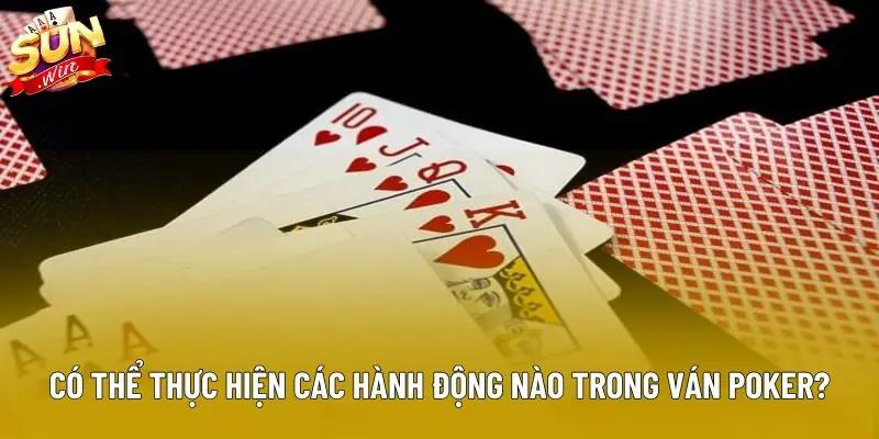 Người chơi có thể thực hiện các hành động nào trong 1 ván Poker? Người chơi có thể thực hiện các hành động nào trong 1 ván Poker?