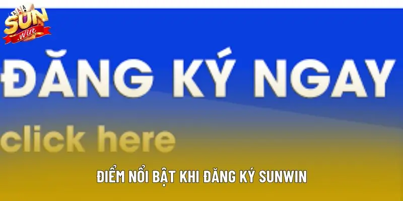 Điểm nổi bật khi đăng ký sunwin Điểm nổi bật khi đăng ký sunwin