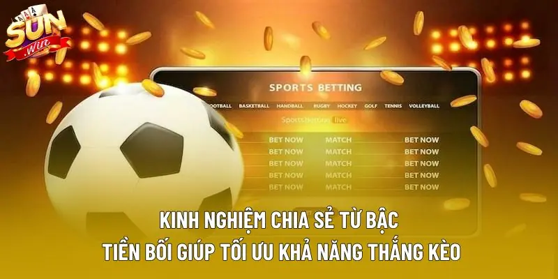 Kinh nghiệm chia sẻ từ bậc tiền bối giúp tối ưu khả năng thắng kèo