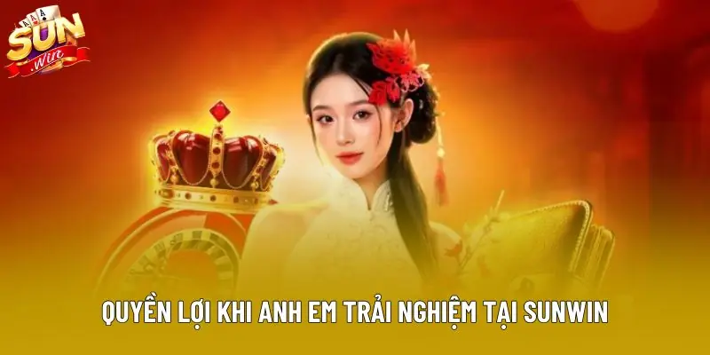 Quyền lợi khi anh em trải nghiệm tại Sunwin Quyền lợi khi anh em trải nghiệm tại Sunwin