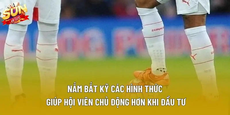 Nắm bắt kỹ các hình thức giúp hội viên chủ động hơn khi đầu tư Nắm bắt kỹ các hình thức giúp hội viên chủ động hơn khi đầu tư