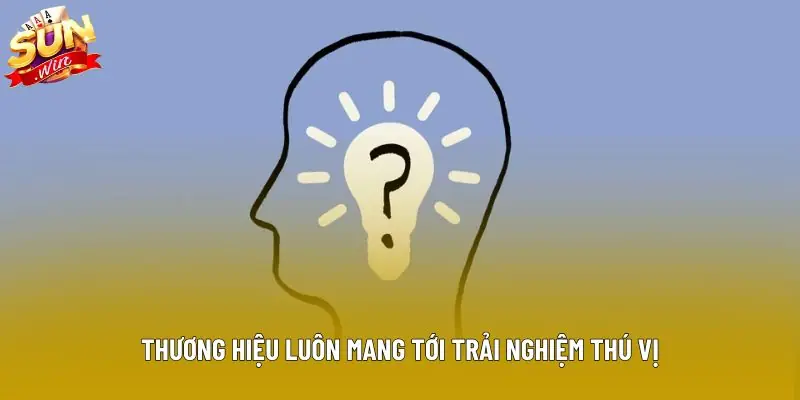 Thương hiệu luôn mang tới trải nghiệm thú vị Thương hiệu luôn mang tới trải nghiệm thú vị