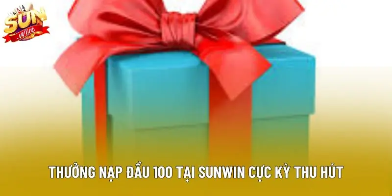 Thưởng nạp đầu 100 tại sunwin cực kỳ thu hút