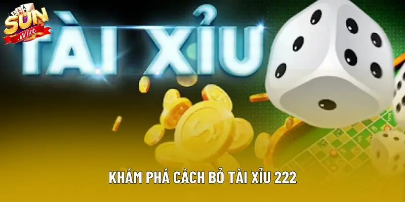 Khám phá cách bỏ tài xỉu 222 Khám phá cách bỏ tài xỉu 222