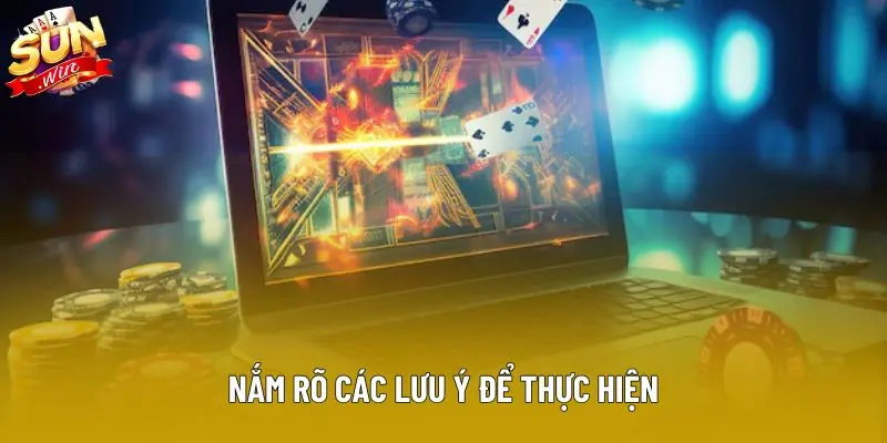 Nắm rõ các lưu ý để thực hiện Nắm rõ các lưu ý để thực hiện